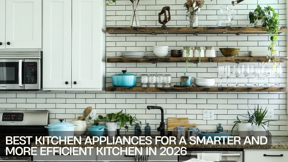 Best Kitchen Appliances for a Smarter and More Efficient Kitchen in 2026