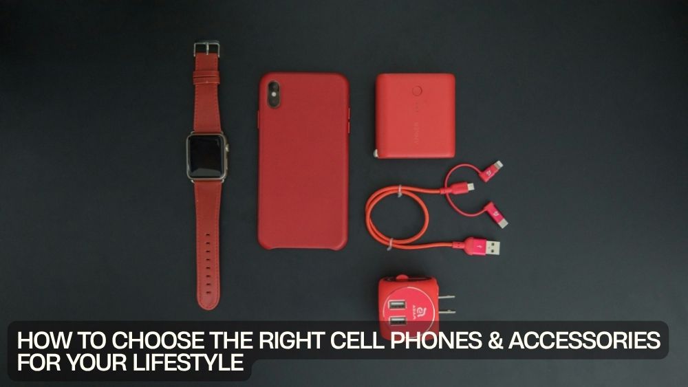 How to Choose the Right Cell Phones & Accessories for Your Lifestyle