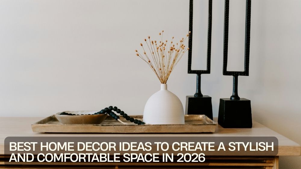 Best Home Decor Ideas to Create a Stylish and Comfortable Space in 2026