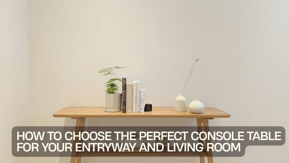 How to Choose the Perfect Console Table for Your Entryway and Living Room