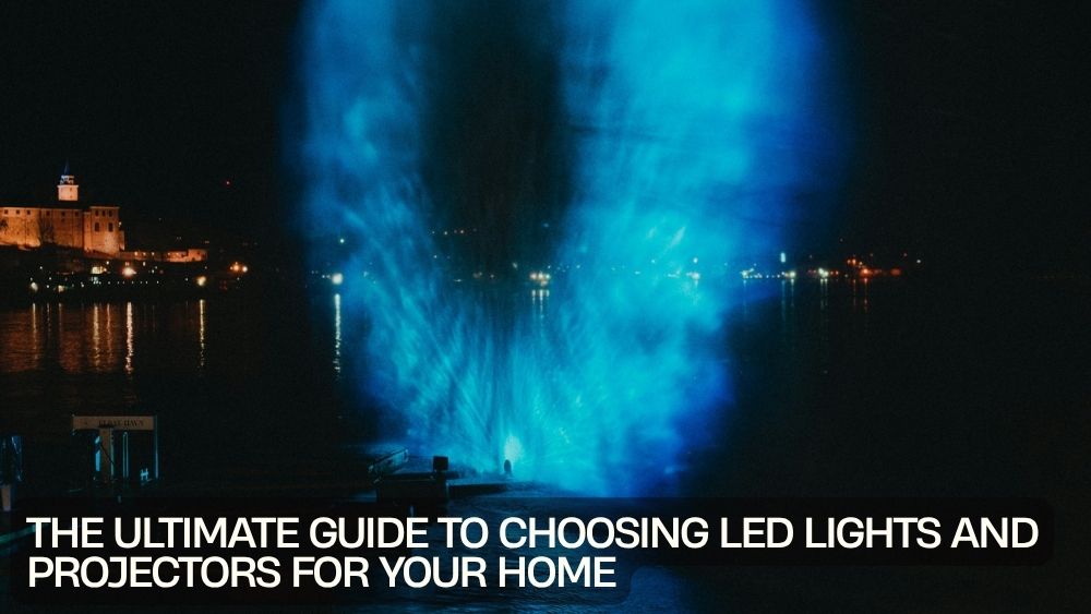 The Ultimate Guide to Choosing LED Lights and Projectors for Your Home
