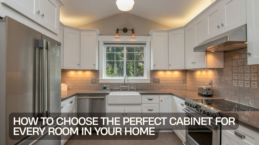 How to Choose the Perfect Cabinet for Every Room in Your Home