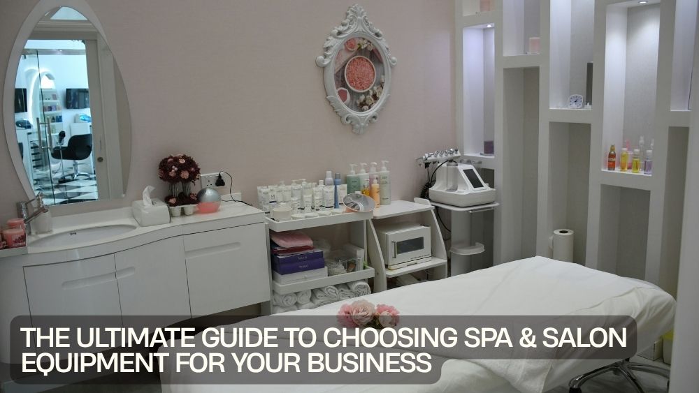 The Ultimate Guide to Choosing Spa & Salon Equipment for Your Business