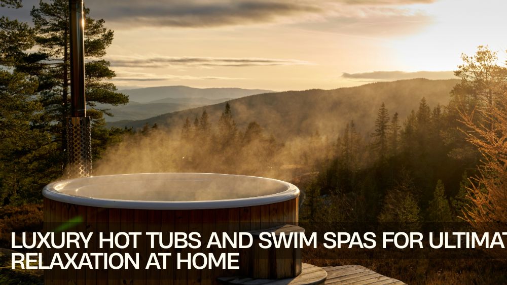 Luxury Hot Tubs and Swim Spas for Ultimate Relaxation at Home