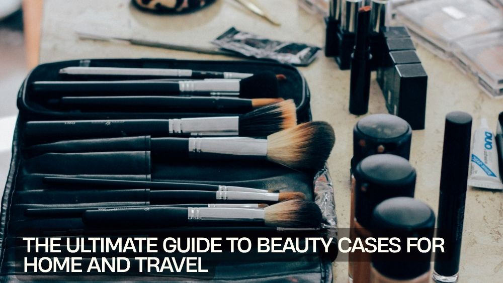 The Ultimate Guide to Beauty Cases for Home and Travel