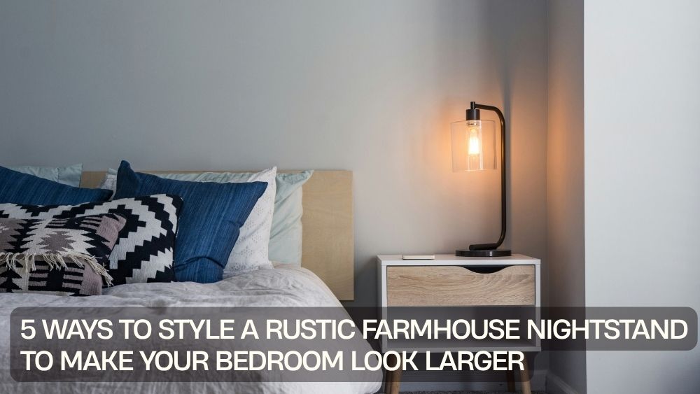 5 Ways to Style a Rustic Farmhouse Nightstand to Make Your Bedroom Look Larger