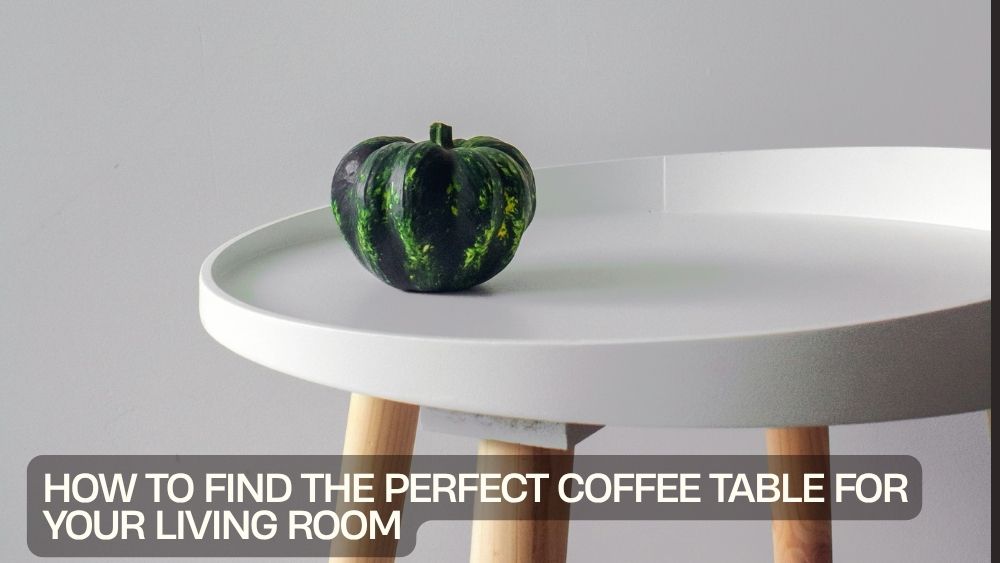 How to Find the Perfect Coffee Table for Your Living Room