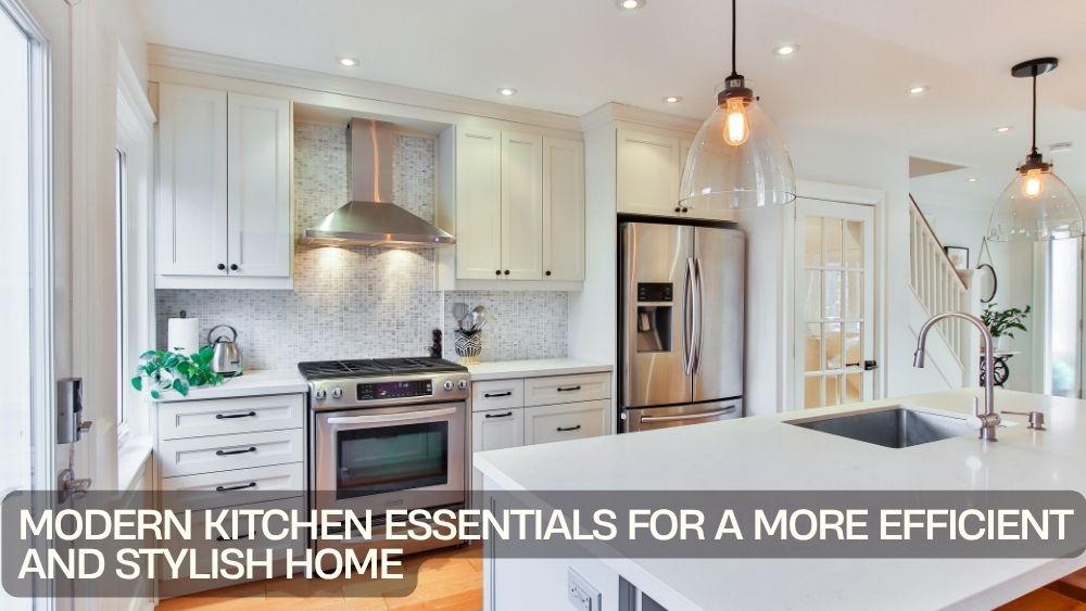 Modern Kitchen Essentials for a More Efficient and Stylish Home