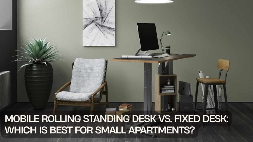 Mobile Rolling Standing Desk vs. Fixed Desk: Which Is Best for Small Apartments?