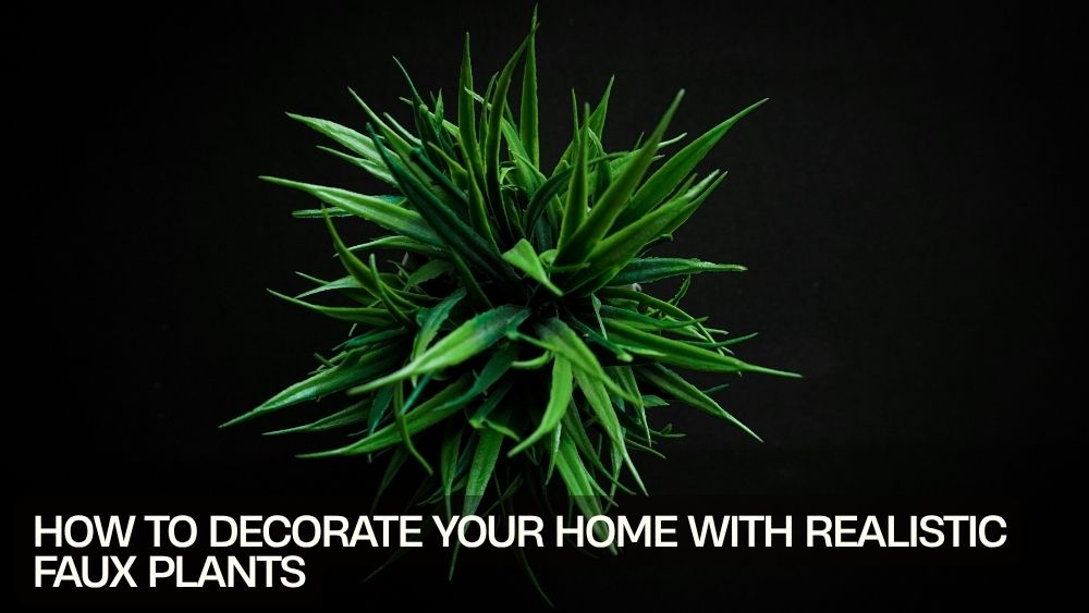 How to Decorate Your Home with Realistic Faux Plants