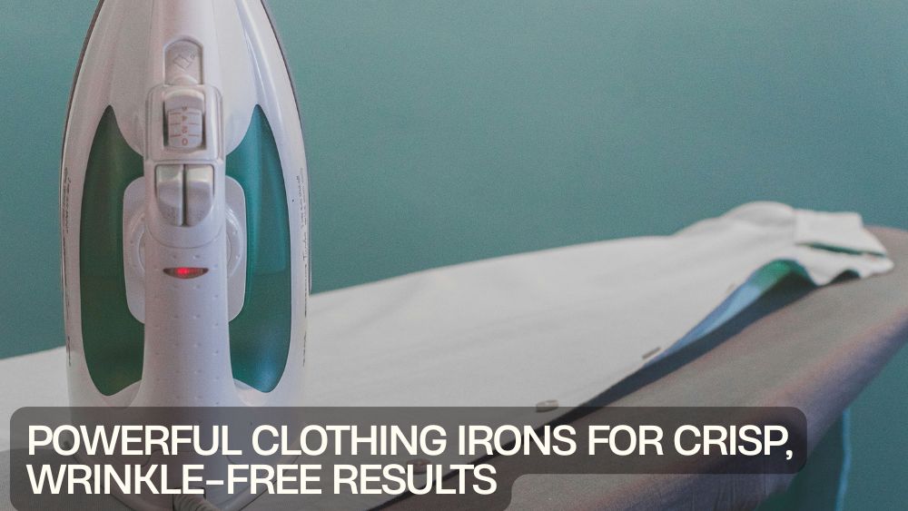 Powerful Clothing Irons for Crisp, Wrinkle-Free Results