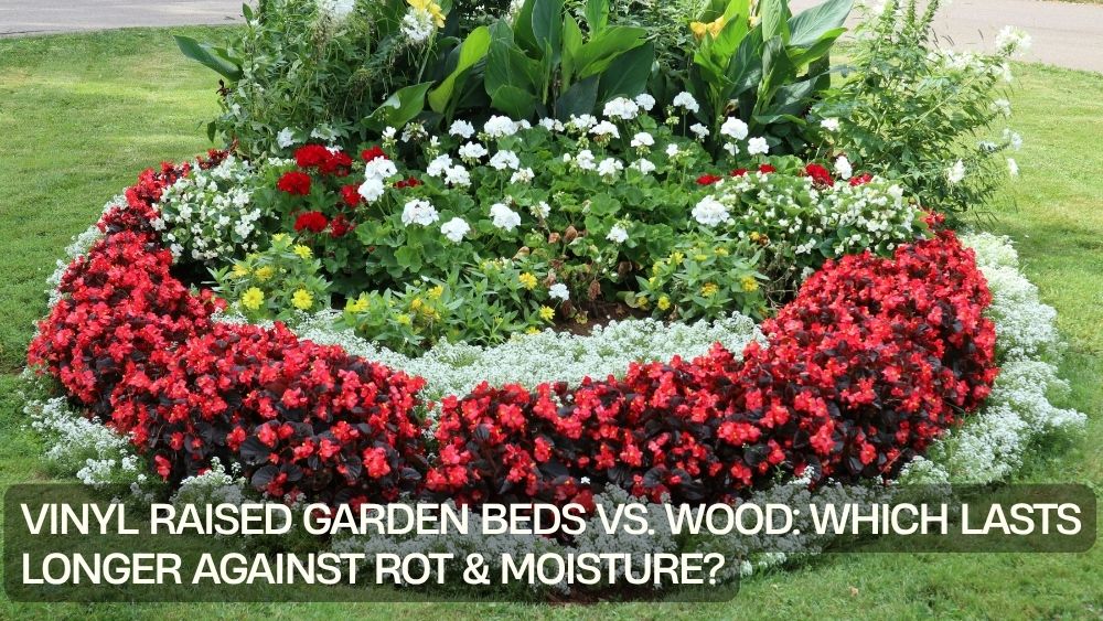 Vinyl Raised Garden Beds vs. Wood: Which Lasts Longer Against Rot & Moisture?