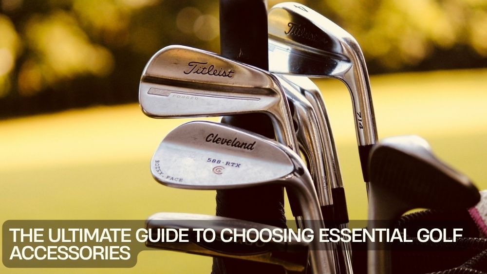 The Ultimate Guide to Choosing Essential Golf Accessories