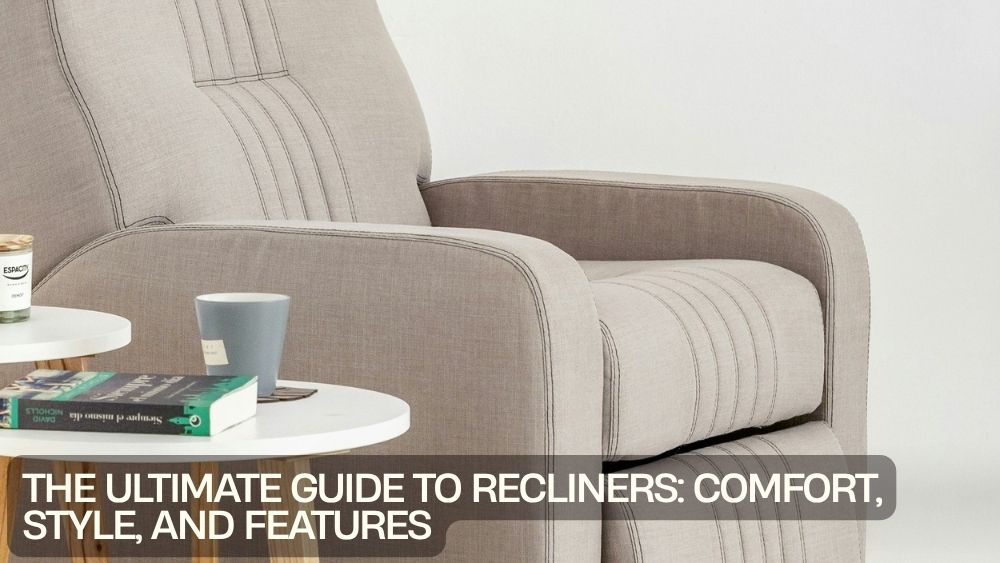 The Ultimate Guide to Recliners: Comfort, Style, and Features
