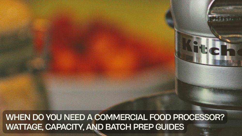 When Do You Need a Commercial Food Processor? Wattage, Capacity, and Batch Prep Guides
