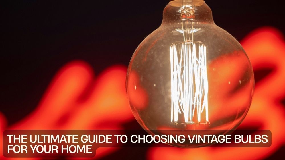 The Ultimate Guide to Choosing Vintage Bulbs for Your Home