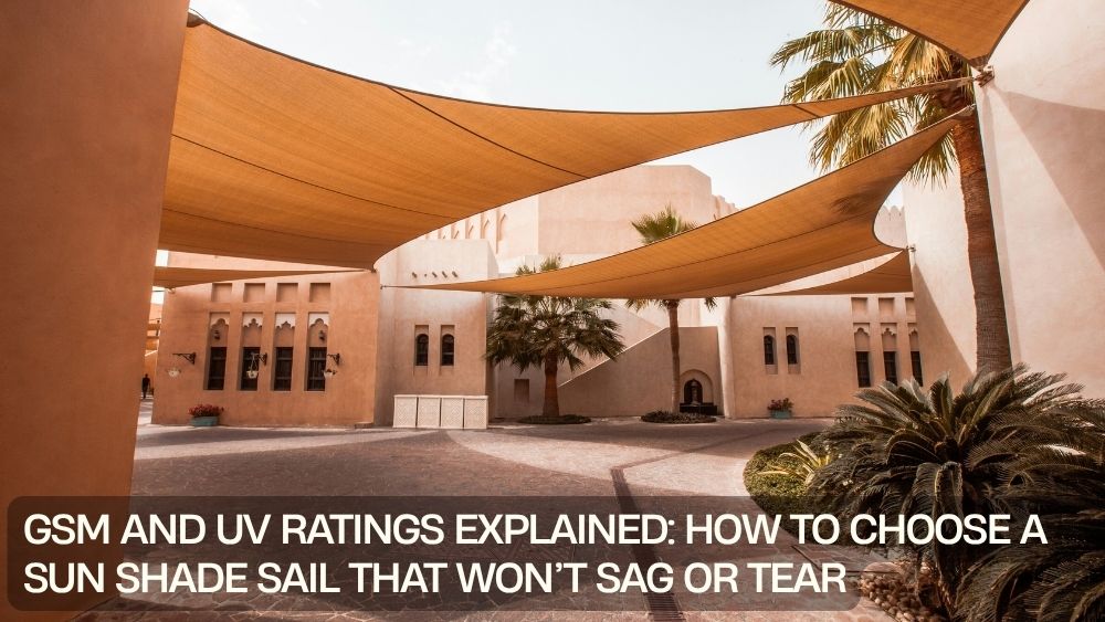 GSM and UV Ratings Explained: How to Choose a Sun Shade Sail That Won’t Sag or Tear