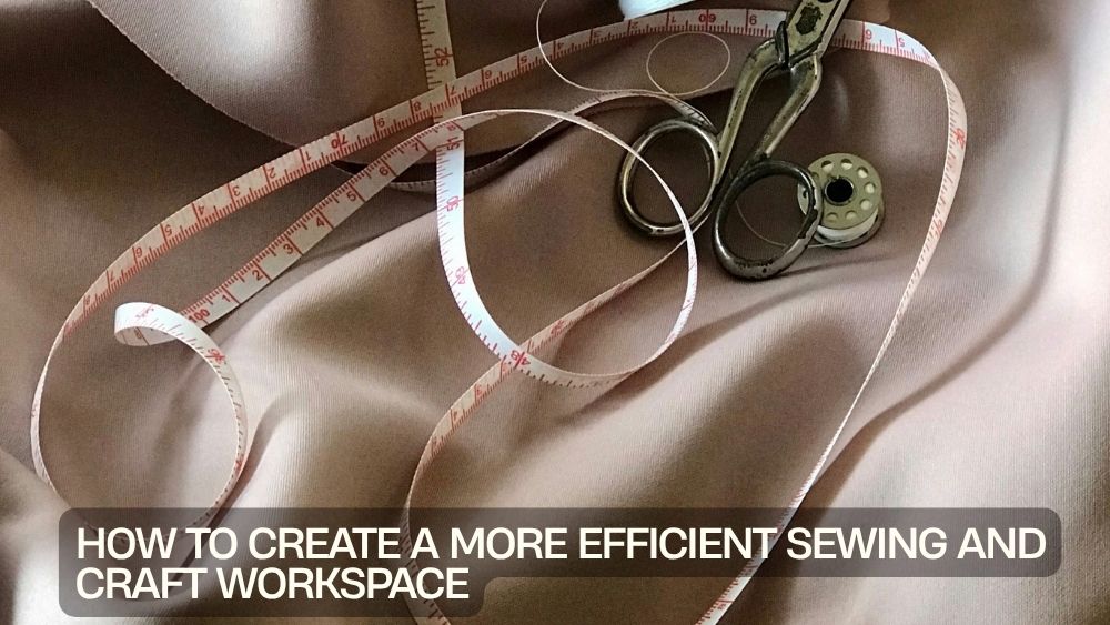 How to Create a More Efficient Sewing and Craft Workspace