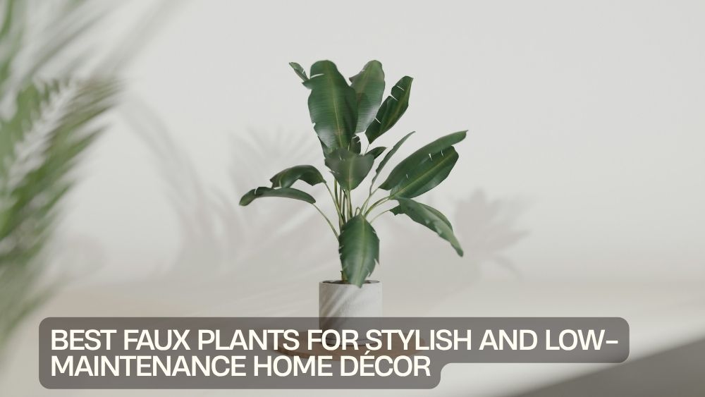 Best Faux Plants for Stylish and Low-Maintenance Home Décor