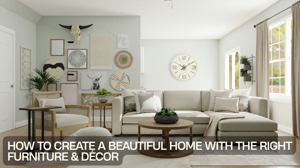 How to Create a Beautiful Home with the Right Furniture & Décor