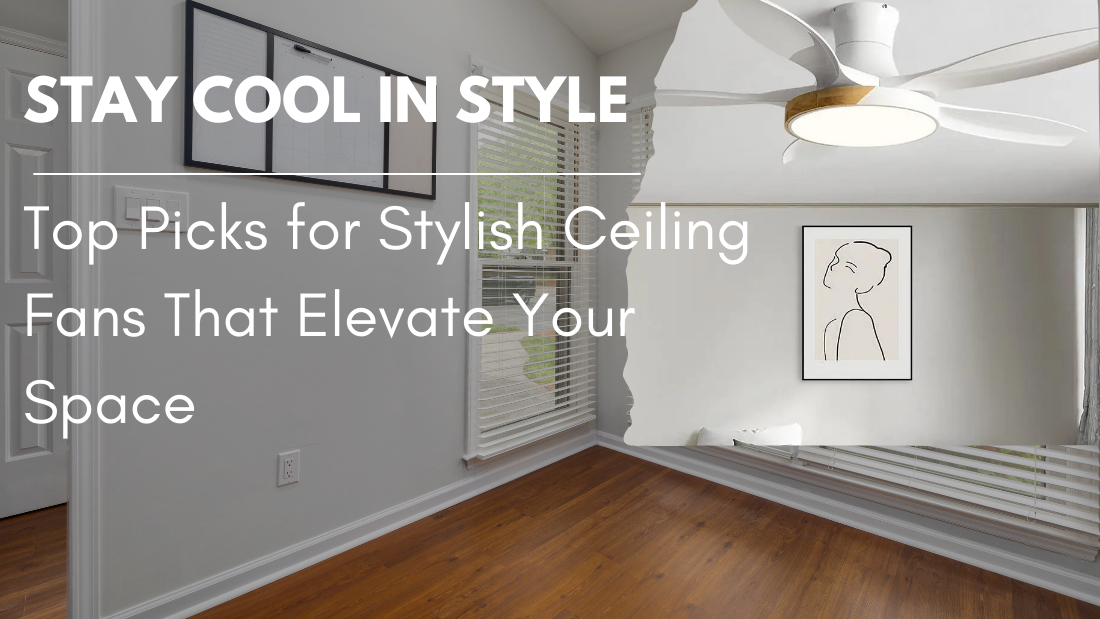 Stay Cool in Style: Top Picks for Stylish Ceiling Fans That Elevate Your Space