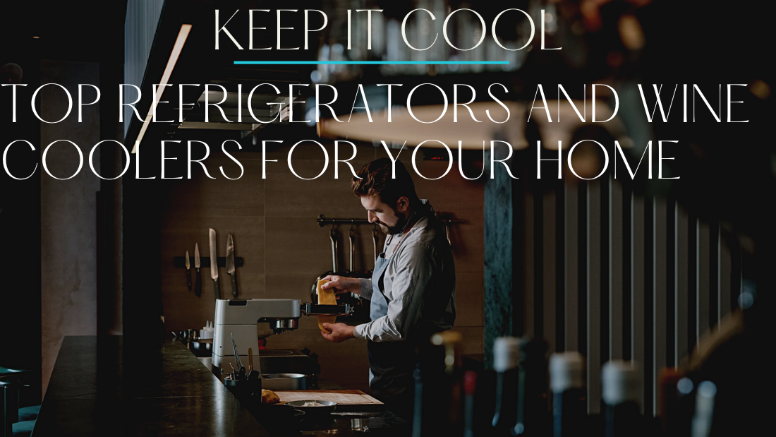Keep It Cool: Top Refrigerators and Wine Coolers for Your Home