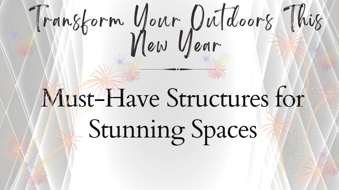 Transform Your Outdoors This New Year: Must-Have Structures for Stunning Spaces
