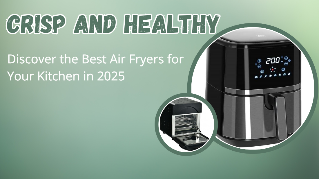 Crisp and Healthy: Discover the Best Air Fryers for Your Kitchen in 2025