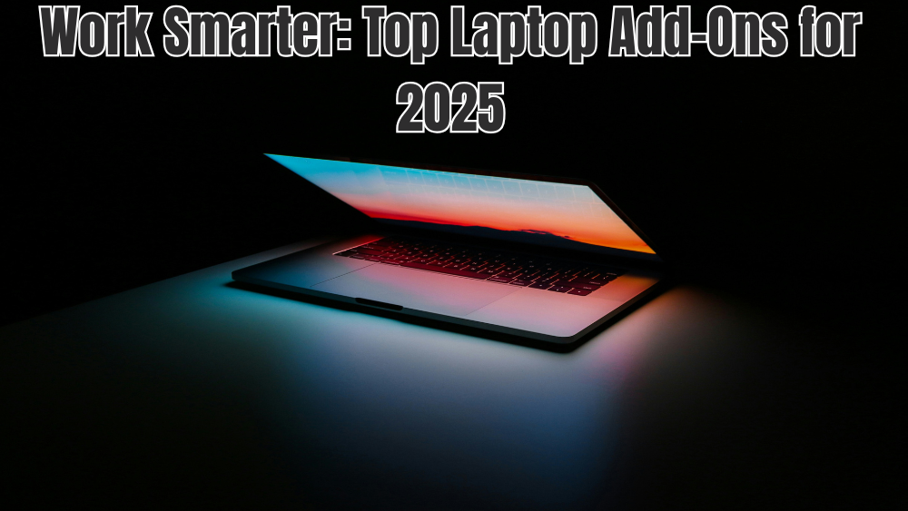 Work Smarter: Top Laptop Add-Ons for 2025