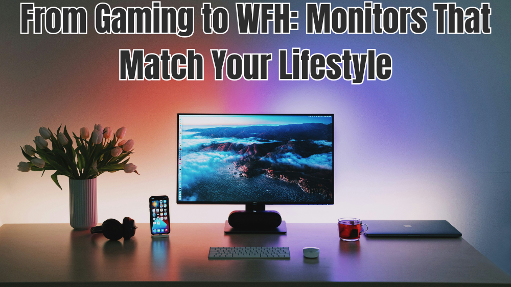 From Gaming to WFH: Monitors That Match Your Lifestyle