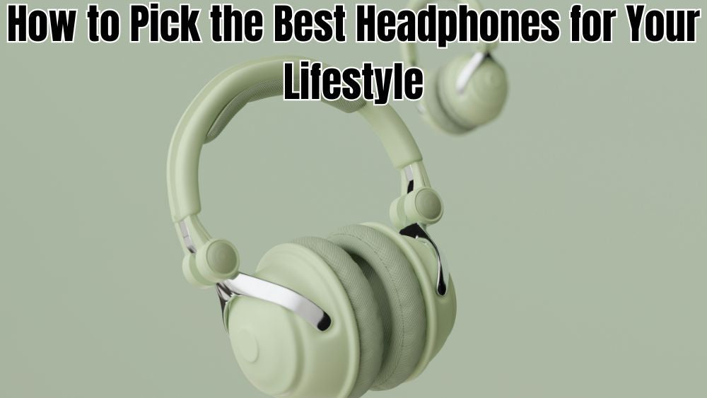 How to Pick the Best Headphones for Your Lifestyle