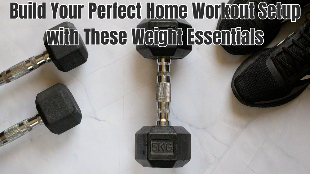 Build Your Perfect Home Workout Setup with These Weight Essentials