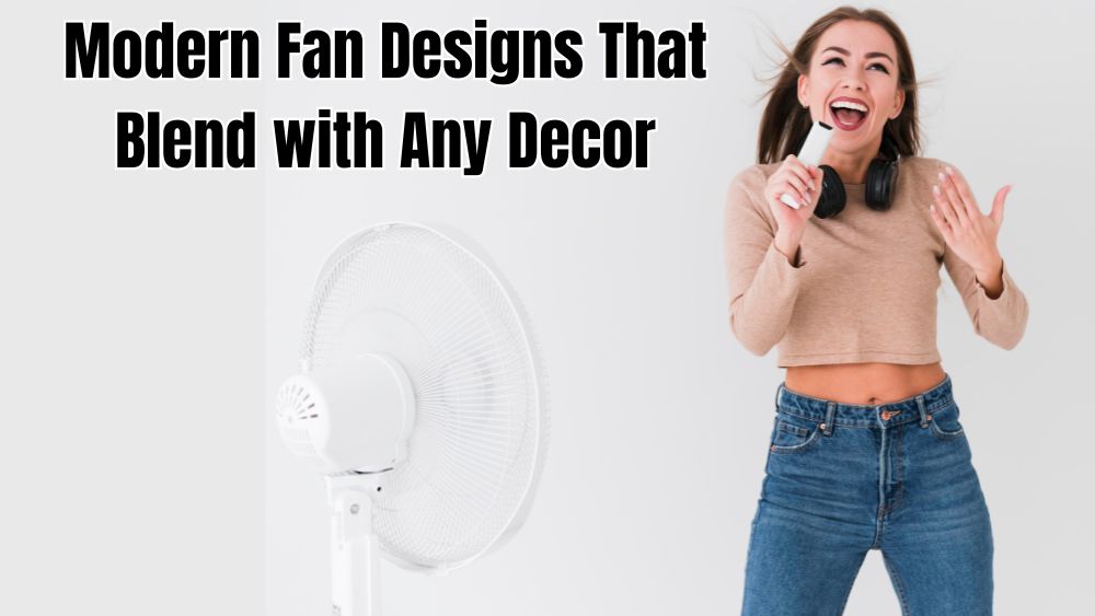 Modern Fan Designs That Blend with Any Decor