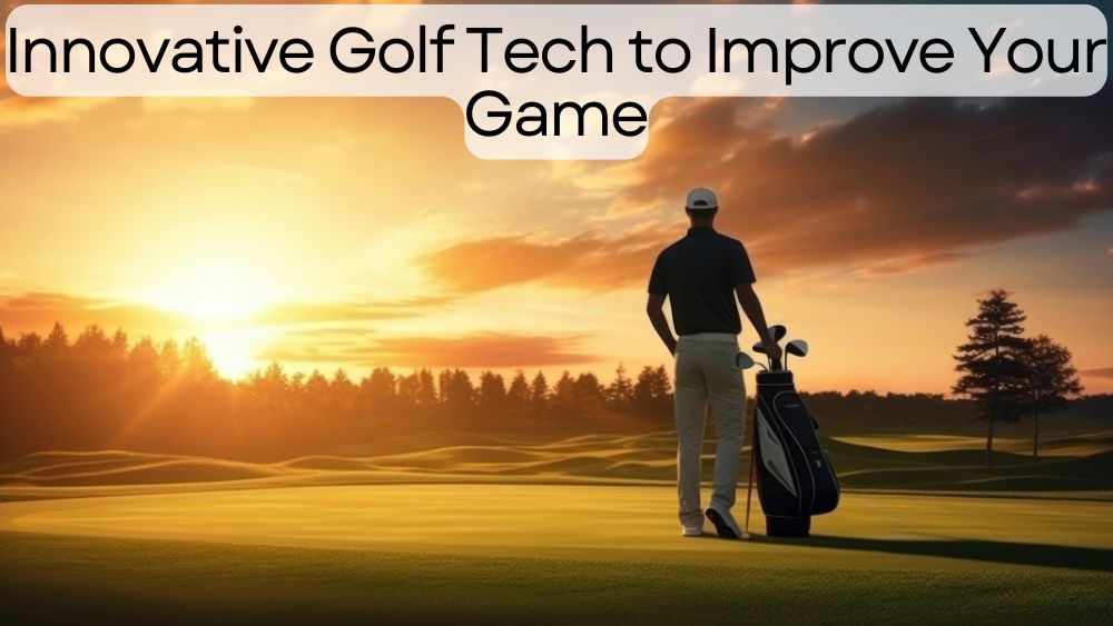 Innovative Golf Tech to Improve Your Game