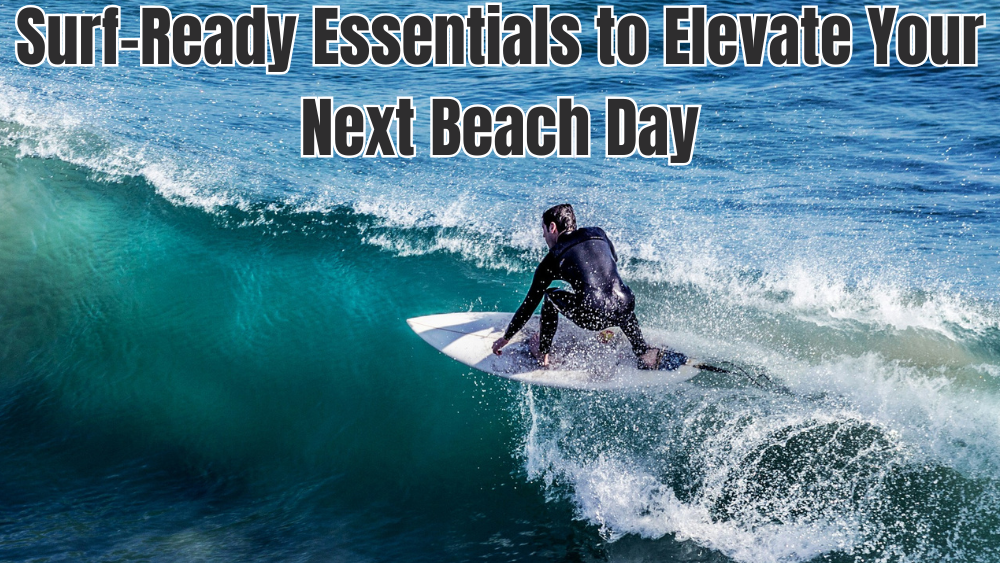 Surf-Ready Essentials to Elevate Your Next Beach Day