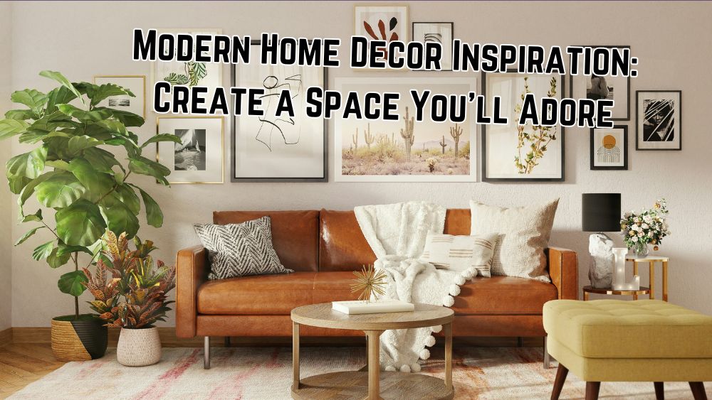 Modern Home Decor Inspiration: Create a Space You’ll Adore