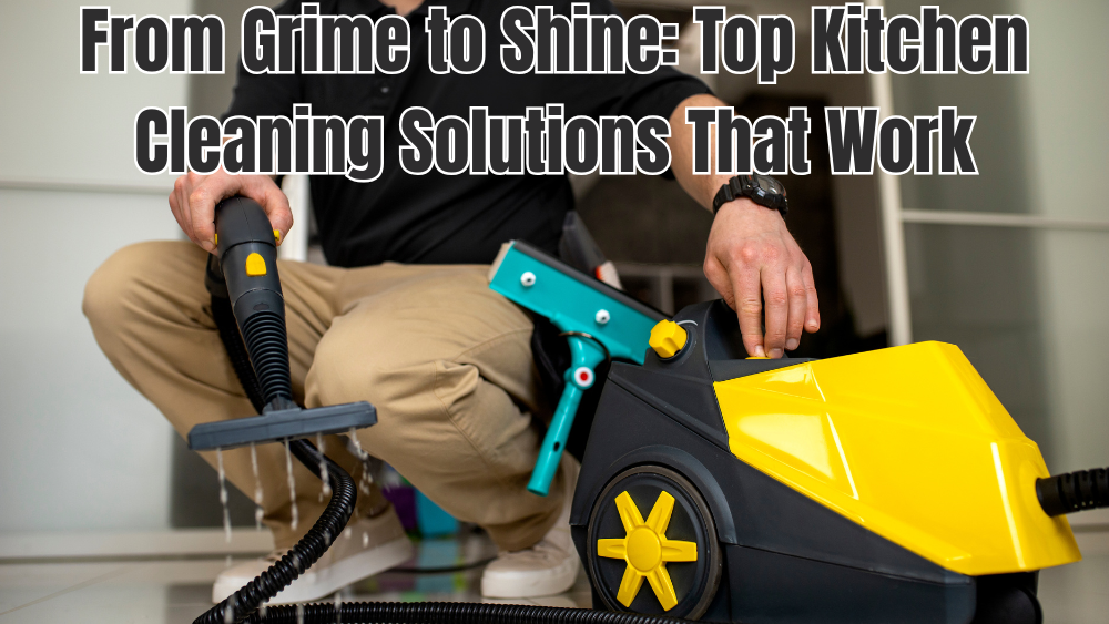 From Grime to Shine: Top Kitchen Cleaning Solutions That Work