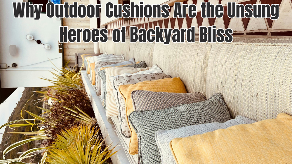 Why Outdoor Cushions Are the Unsung Heroes of Backyard Bliss