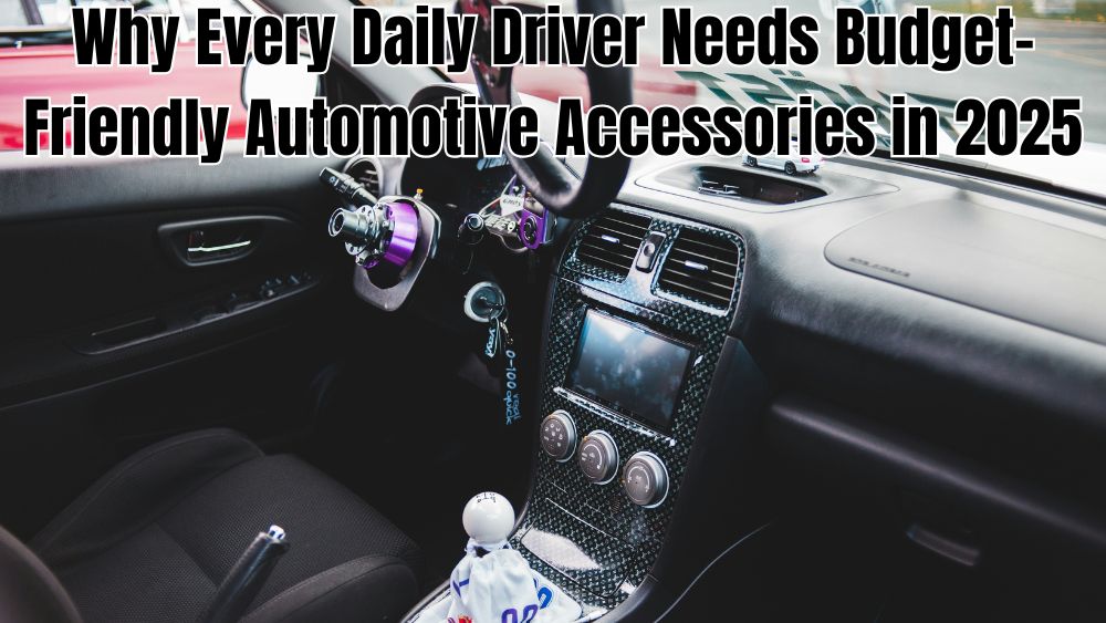 Why Every Daily Driver Needs Budget-Friendly Automotive Accessories in