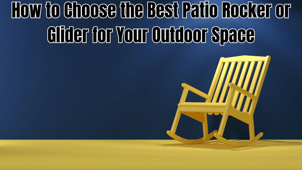 How to Choose the Best Patio Rocker or Glider for Your Outdoor Space